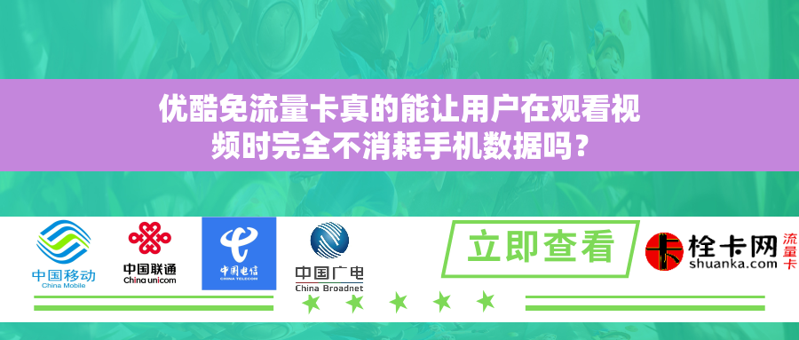 优酷免流量卡真的能让用户在观看视频时完全不消耗手机数据吗？