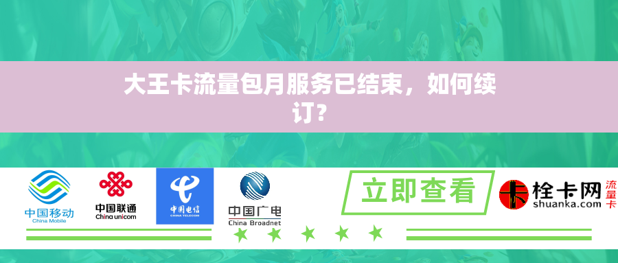 大王卡流量包月服务已结束,如何续订? 大王卡流量包月服务已结束,如何续订?