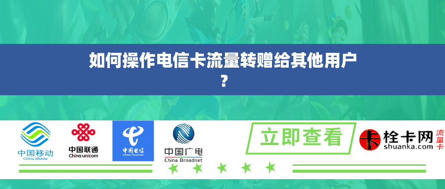 如何操作电信卡流量转赠给其他用户? 如何操作电信卡流量转赠给其他用户?