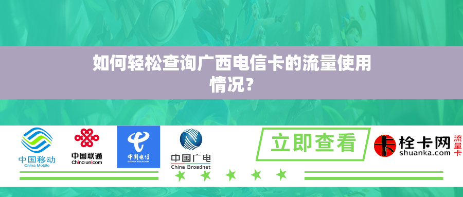如何轻松查询广西电信卡的流量使用情况? 如何轻松查询广西电信卡的流量使用情况?