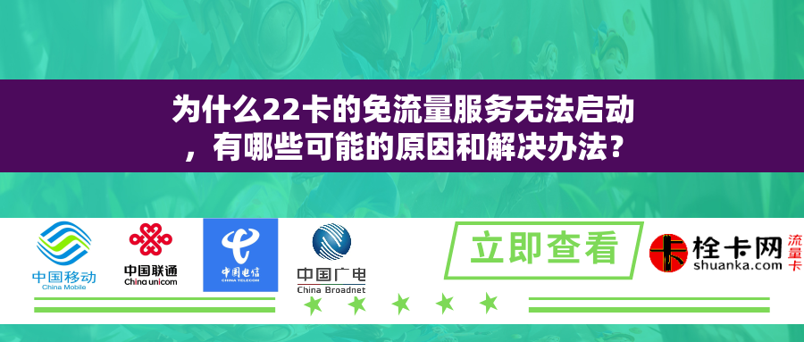 为什么22卡的免流量服务无法启动,有哪些可能的原因和解决办法? 为什么22卡的免流量服务无法启动,有哪些可能的原因和解决办法?