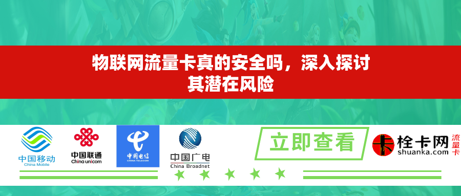 物联网流量卡真的安全吗,深入探讨其潜在风险 物联网流量卡真的安全吗,深入探讨其潜在风险